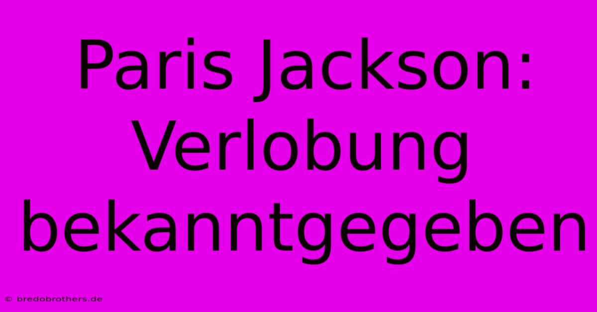 Paris Jackson: Verlobung Bekanntgegeben