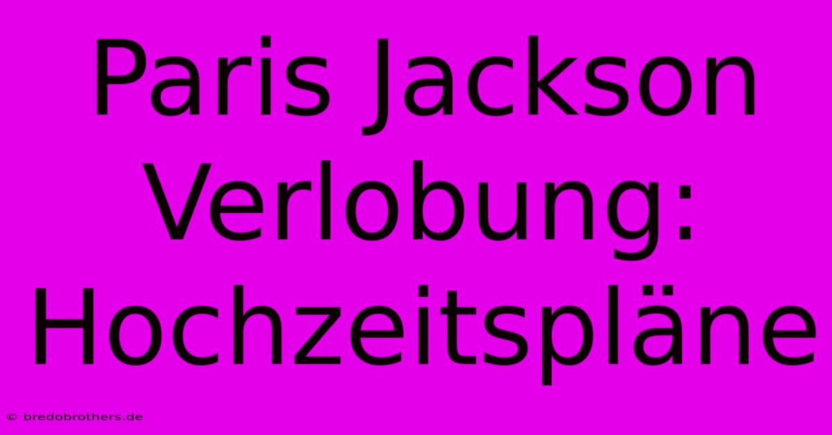 Paris Jackson Verlobung: Hochzeitspläne