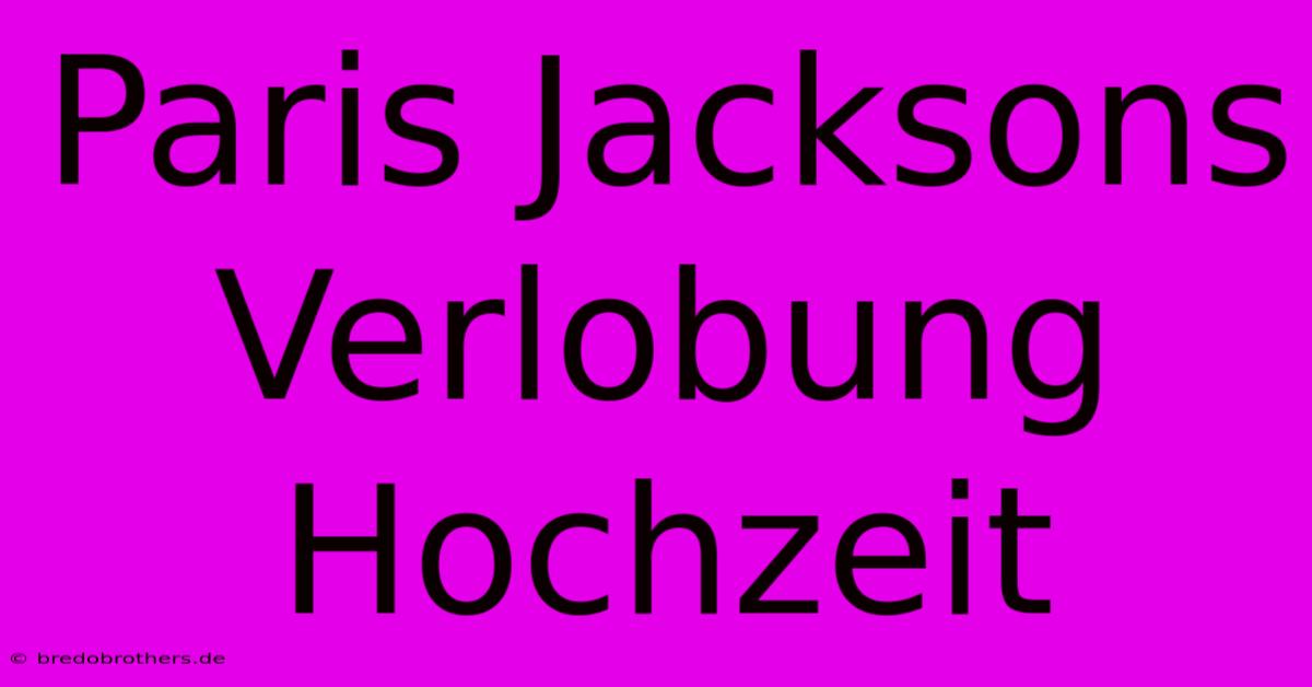 Paris Jacksons Verlobung Hochzeit