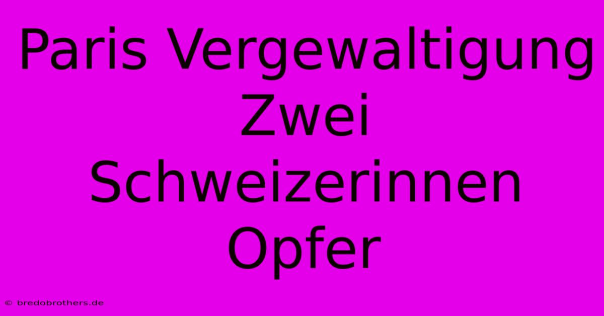 Paris Vergewaltigung Zwei Schweizerinnen Opfer