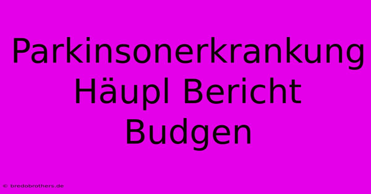 Parkinsonerkrankung Häupl Bericht Budgen