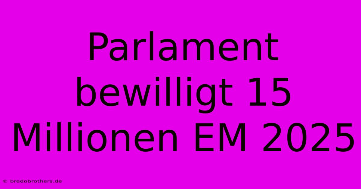 Parlament Bewilligt 15 Millionen EM 2025