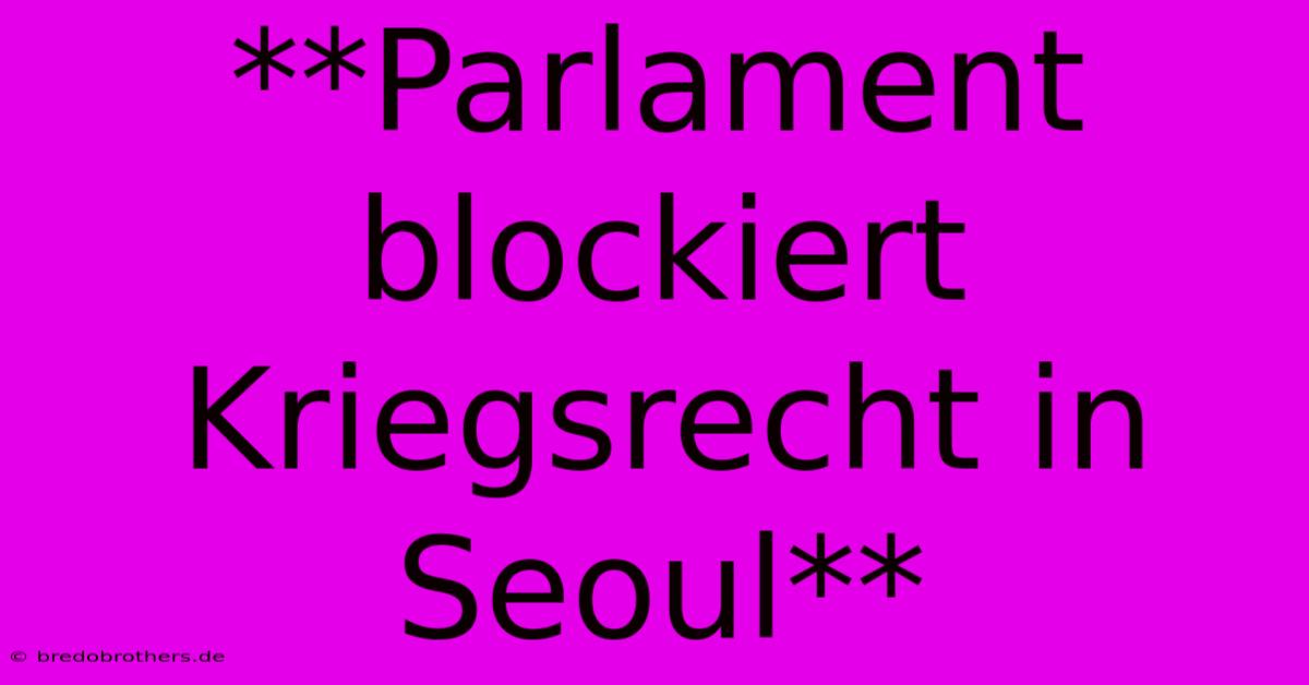 **Parlament Blockiert Kriegsrecht In Seoul**