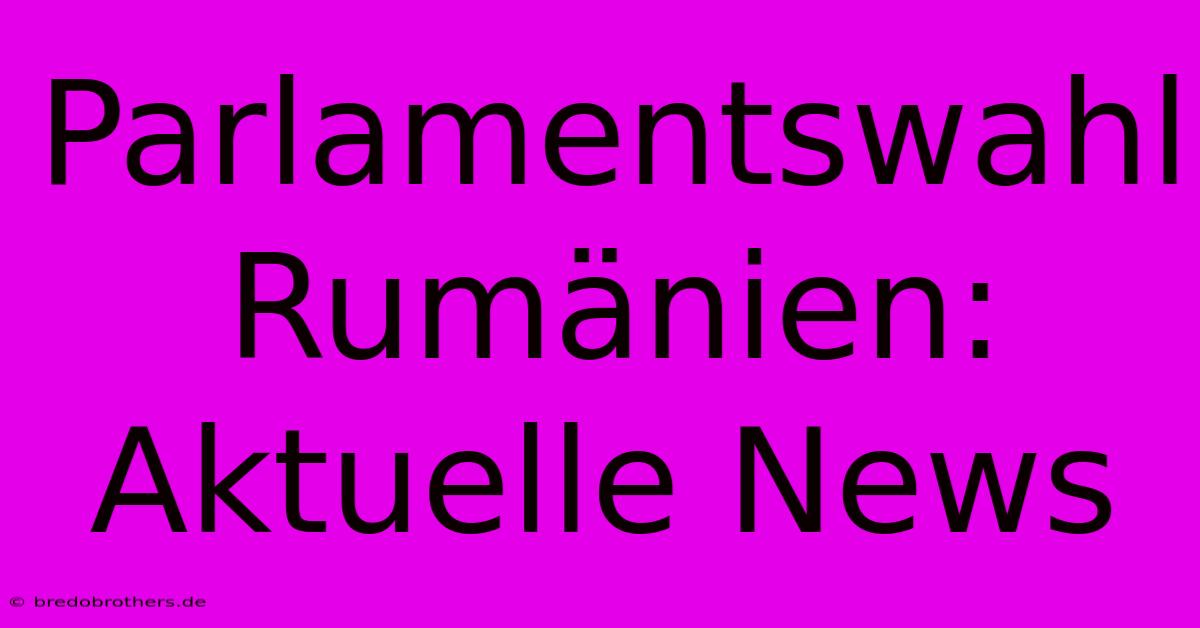 Parlamentswahl Rumänien: Aktuelle News