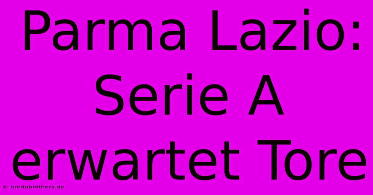 Parma Lazio: Serie A Erwartet Tore