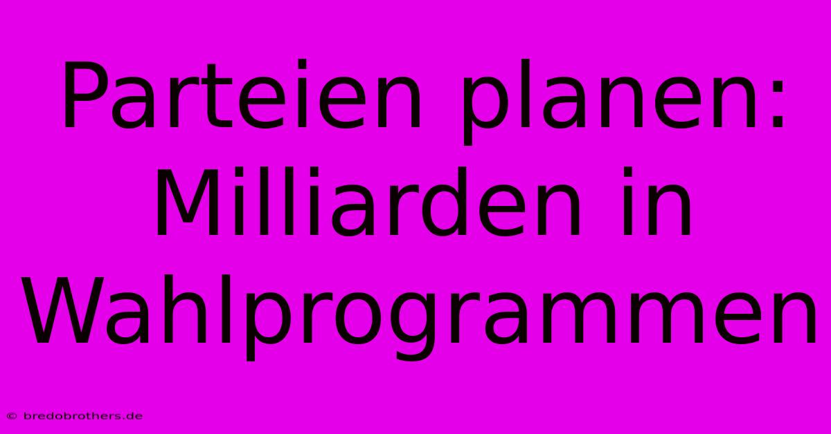 Parteien Planen: Milliarden In Wahlprogrammen