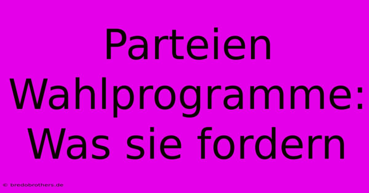 Parteien Wahlprogramme:  Was Sie Fordern