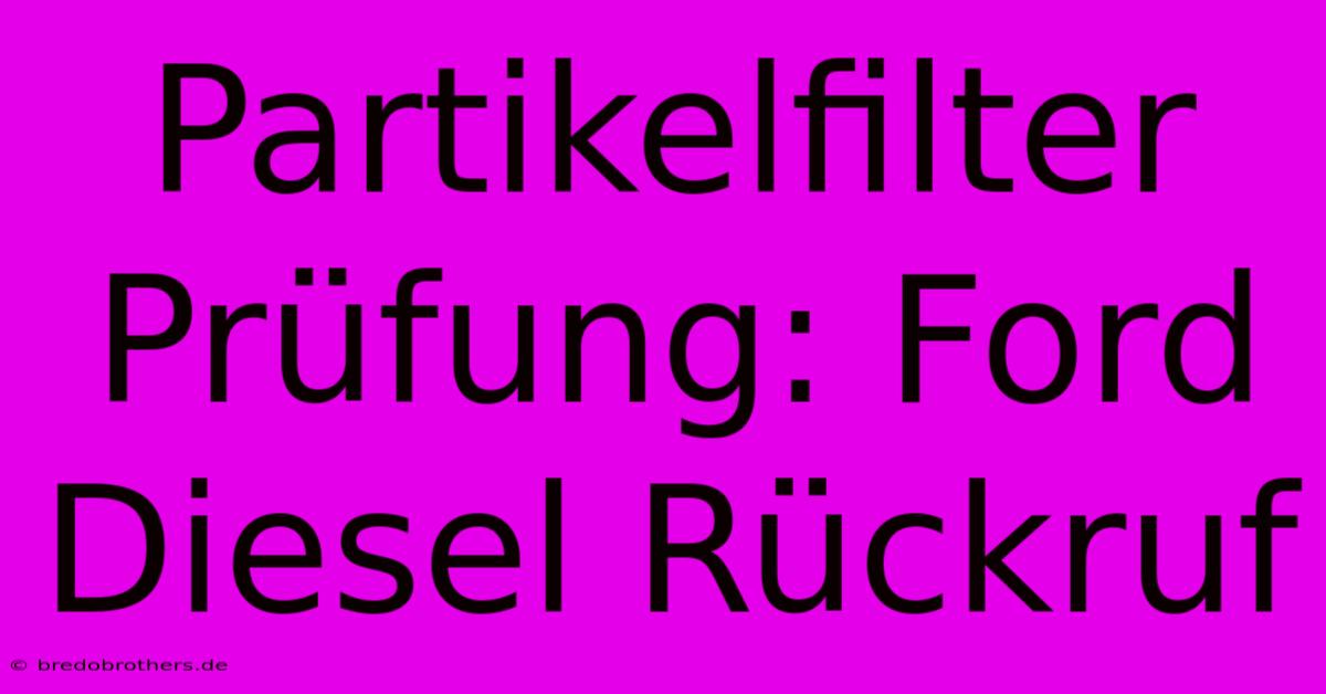 Partikelfilter Prüfung: Ford Diesel Rückruf