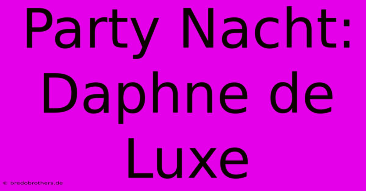 Party Nacht: Daphne De Luxe