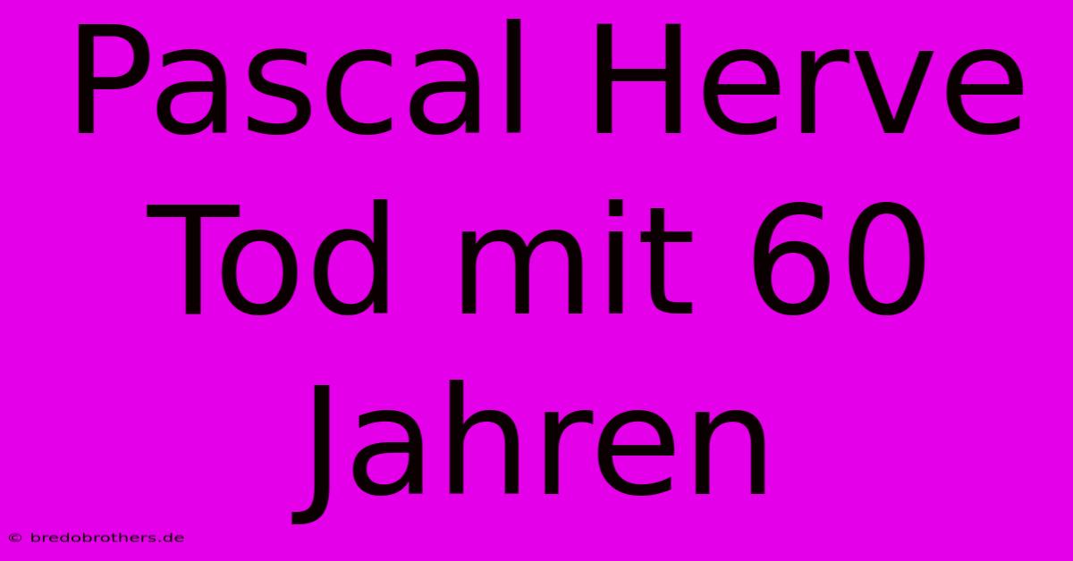 Pascal Herve Tod Mit 60 Jahren