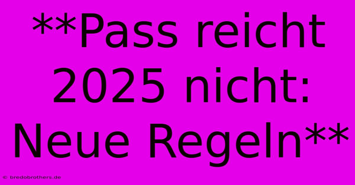 **Pass Reicht 2025 Nicht: Neue Regeln**