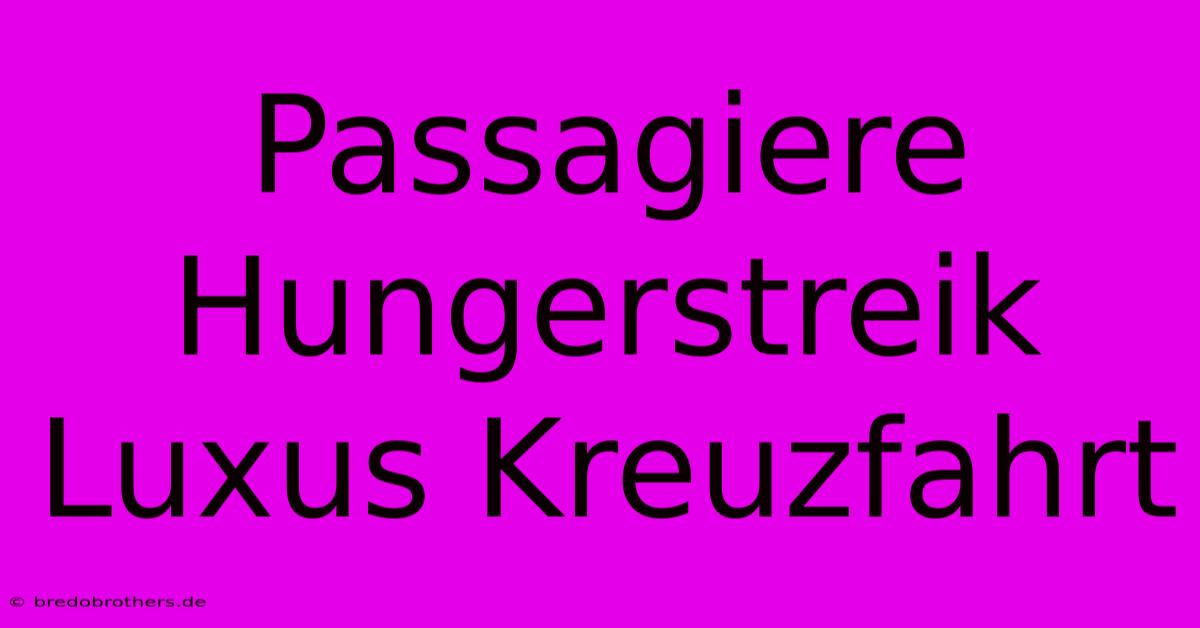 Passagiere Hungerstreik Luxus Kreuzfahrt