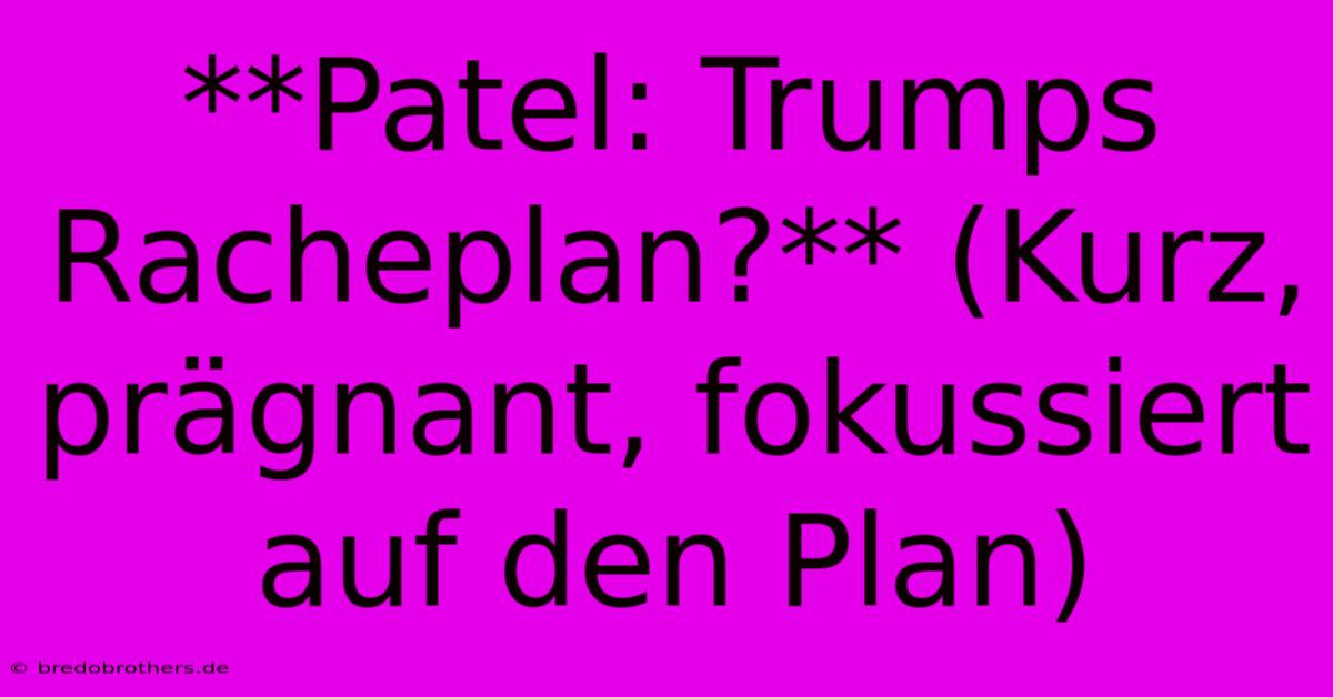 **Patel: Trumps Racheplan?** (Kurz, Prägnant, Fokussiert Auf Den Plan)