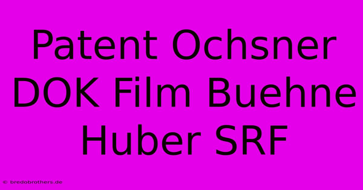 Patent Ochsner DOK Film Buehne Huber SRF