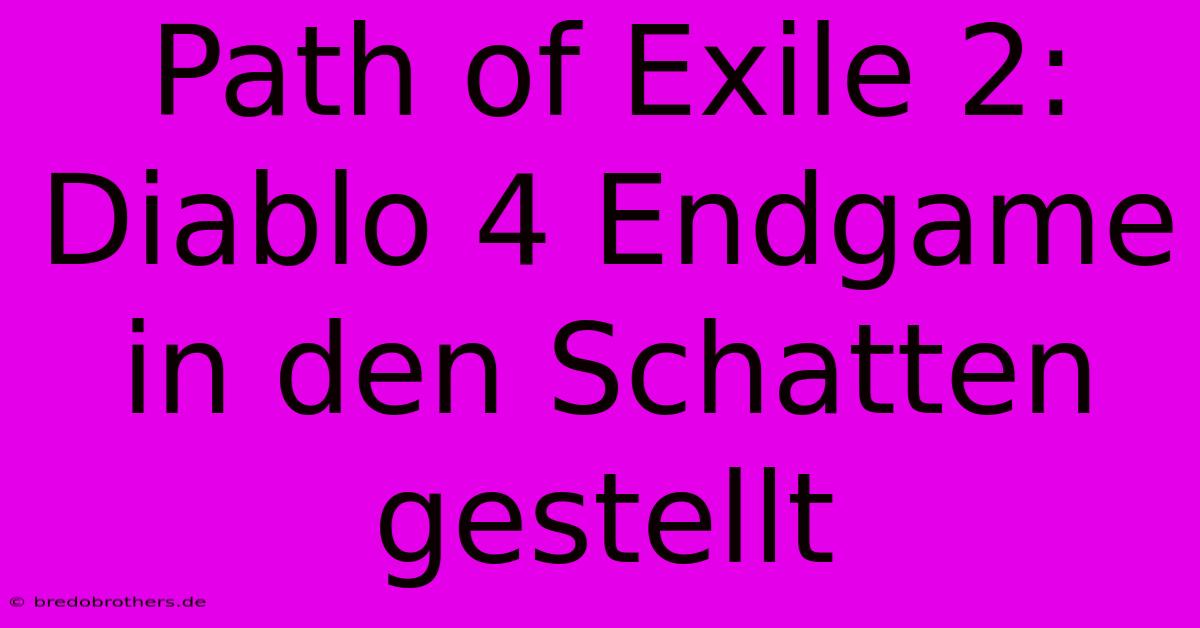 Path Of Exile 2:  Diablo 4 Endgame In Den Schatten Gestellt