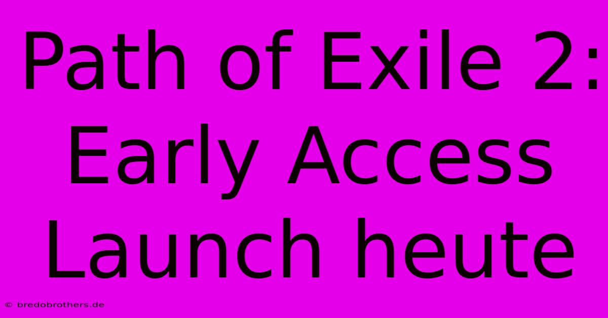 Path Of Exile 2:  Early Access Launch Heute