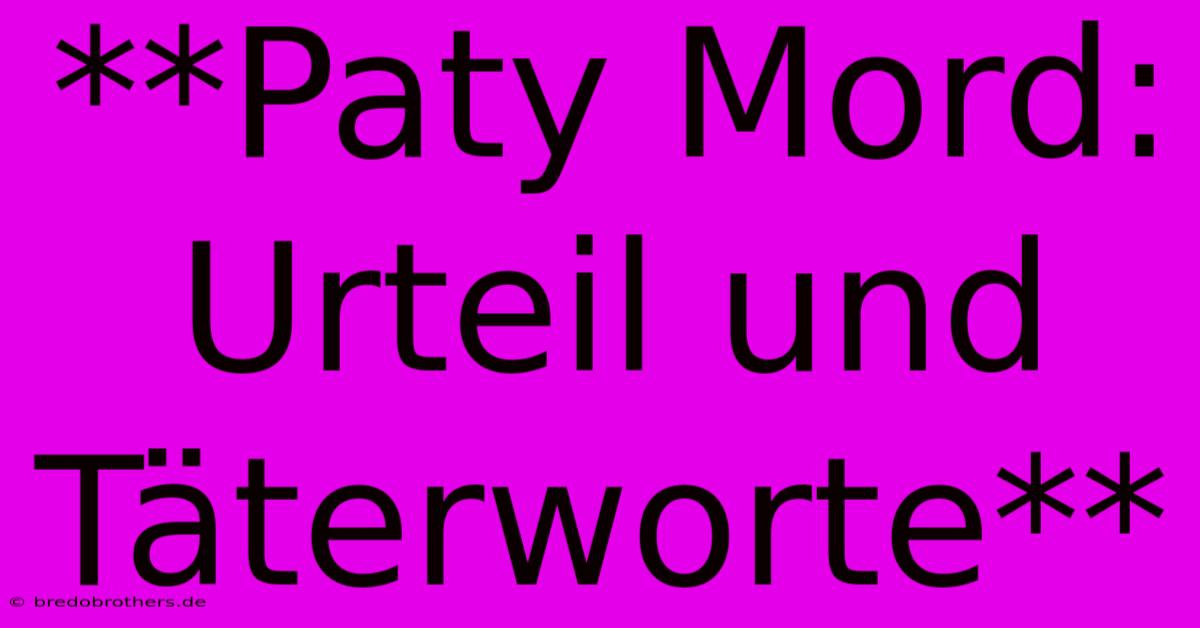 **Paty Mord: Urteil Und Täterworte**