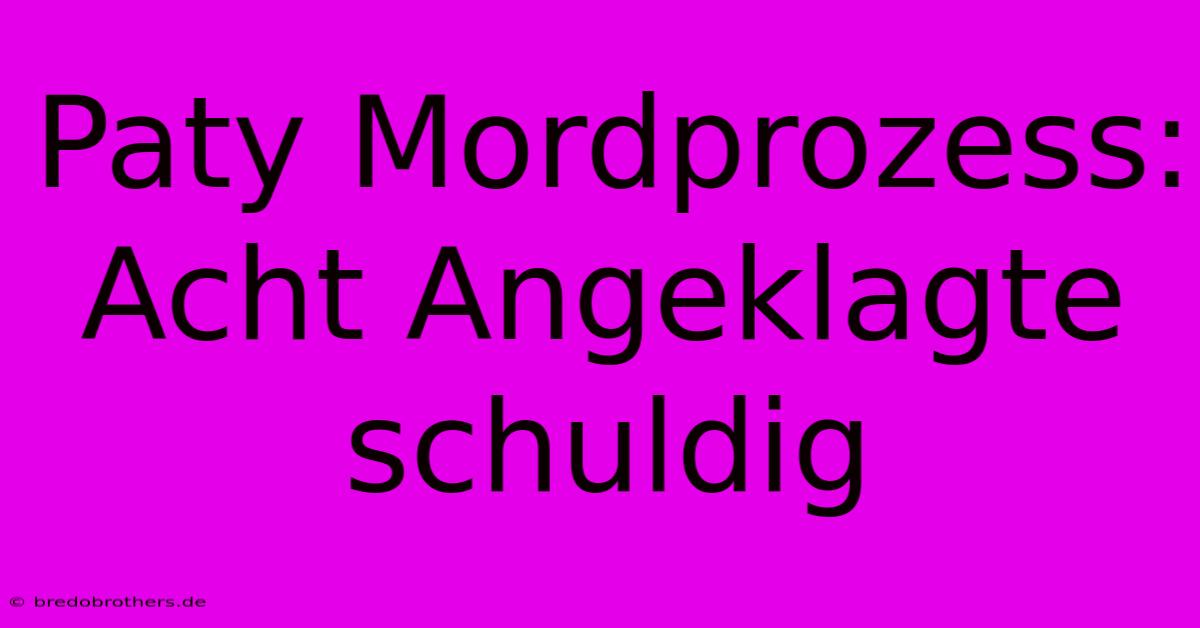 Paty Mordprozess: Acht Angeklagte Schuldig