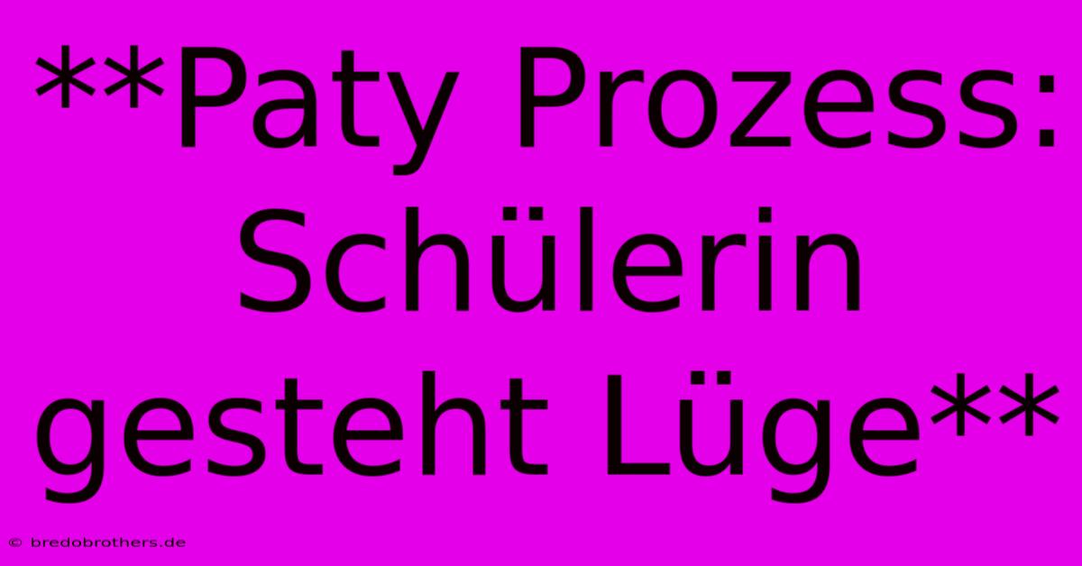 **Paty Prozess: Schülerin Gesteht Lüge**