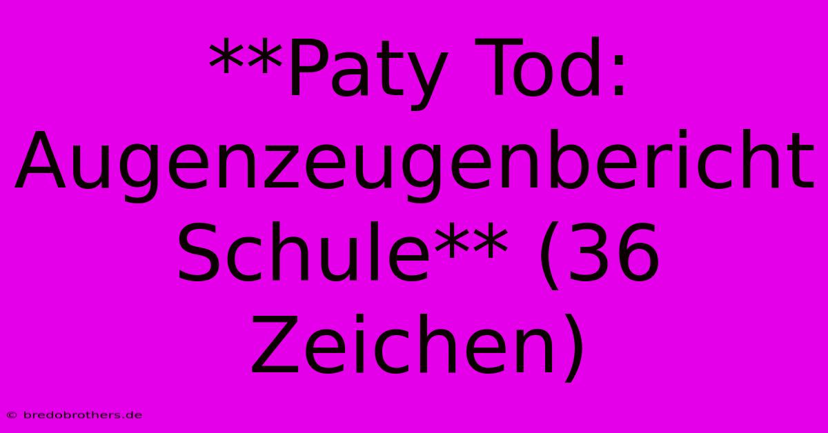 **Paty Tod: Augenzeugenbericht Schule** (36 Zeichen)