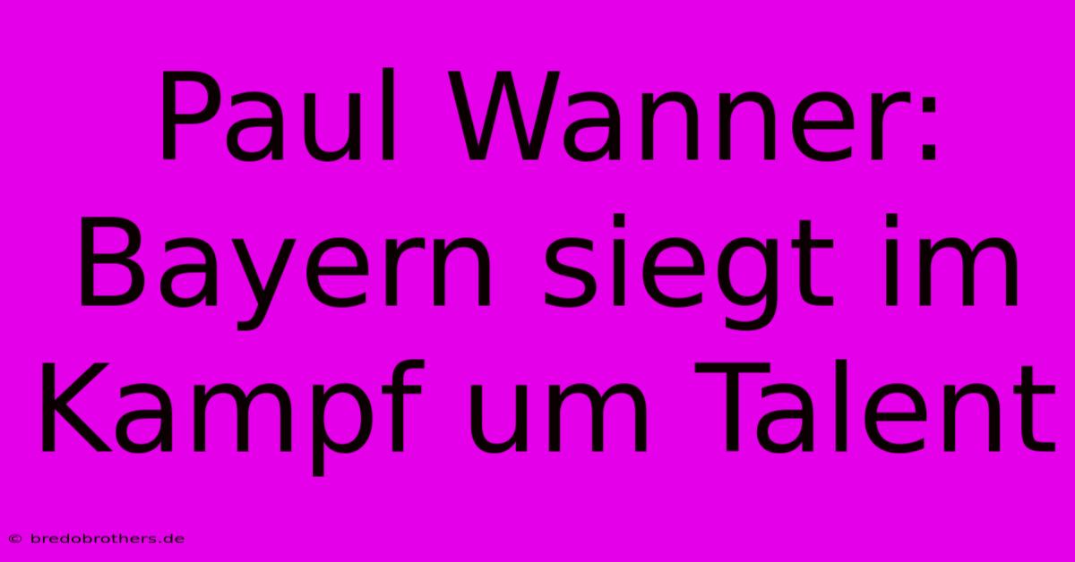 Paul Wanner: Bayern Siegt Im Kampf Um Talent