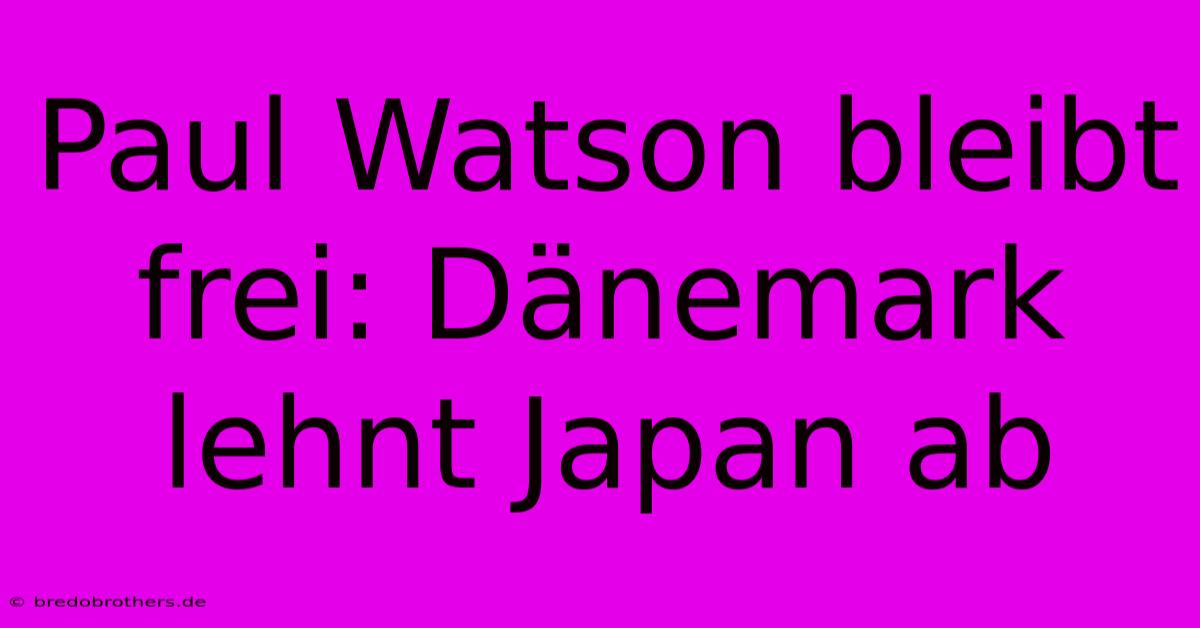 Paul Watson Bleibt Frei: Dänemark Lehnt Japan Ab