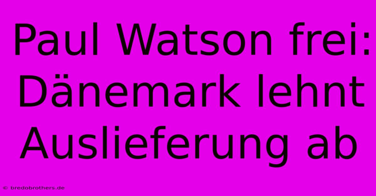 Paul Watson Frei: Dänemark Lehnt Auslieferung Ab