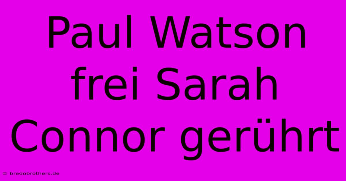 Paul Watson Frei Sarah Connor Gerührt