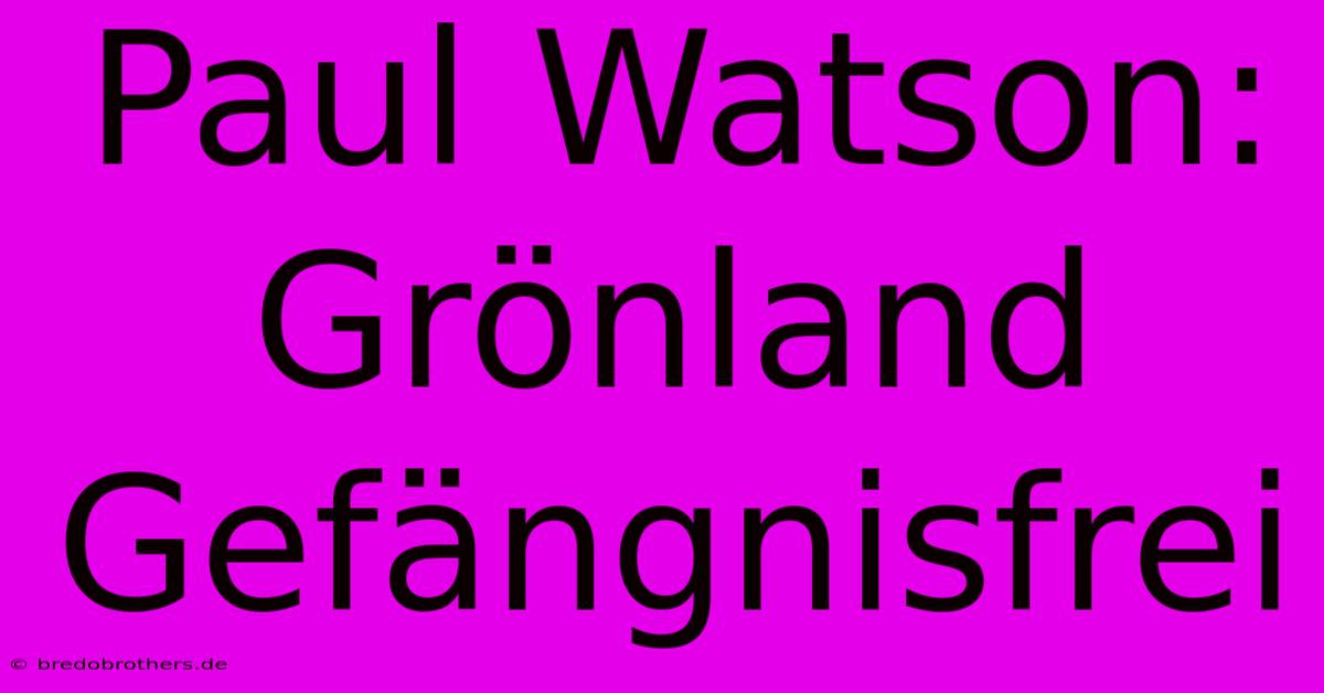 Paul Watson:  Grönland Gefängnisfrei