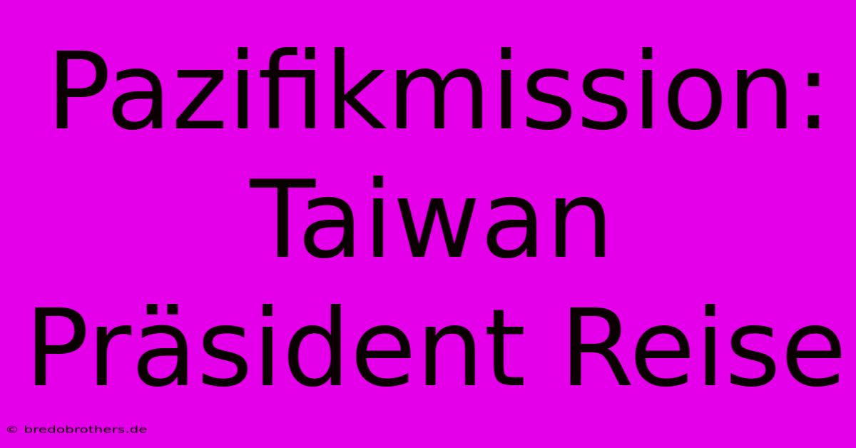 Pazifikmission: Taiwan Präsident Reise