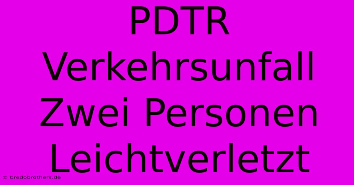 PDTR Verkehrsunfall Zwei Personen Leichtverletzt