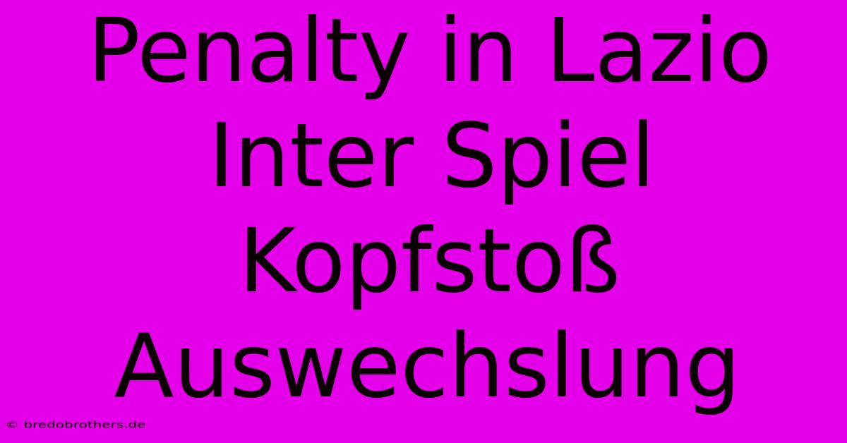 Penalty In Lazio Inter Spiel Kopfstoß Auswechslung