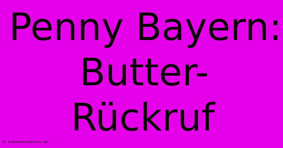 Penny Bayern: Butter-Rückruf