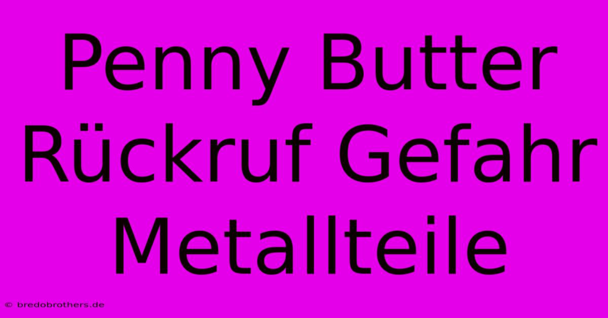 Penny Butter Rückruf Gefahr Metallteile