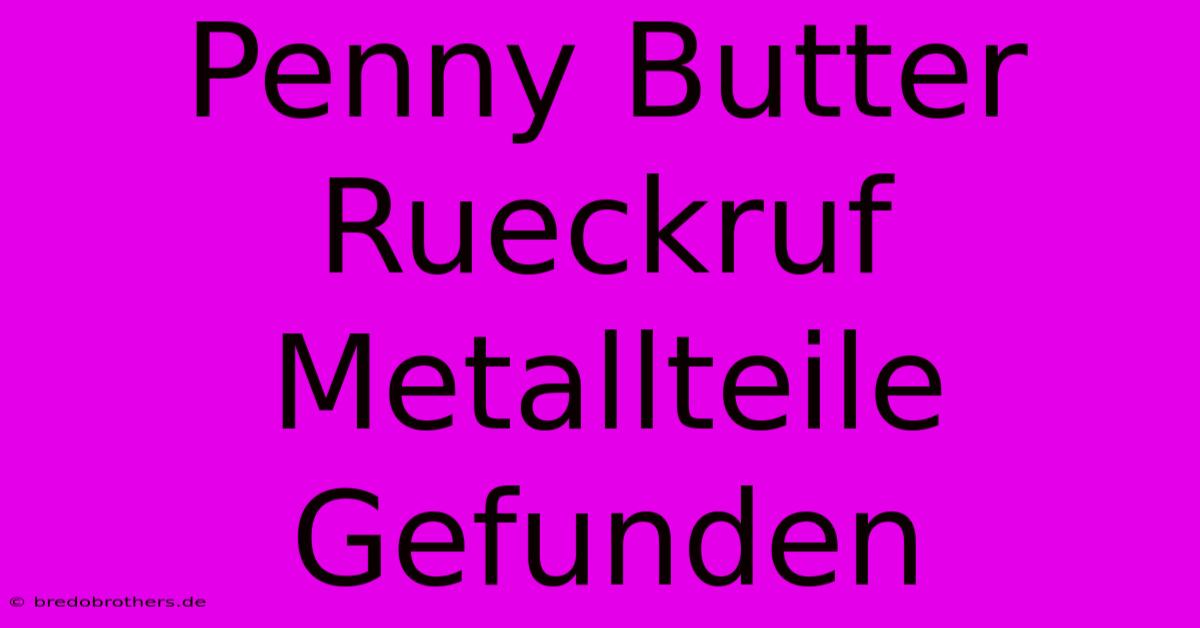 Penny Butter Rueckruf Metallteile Gefunden