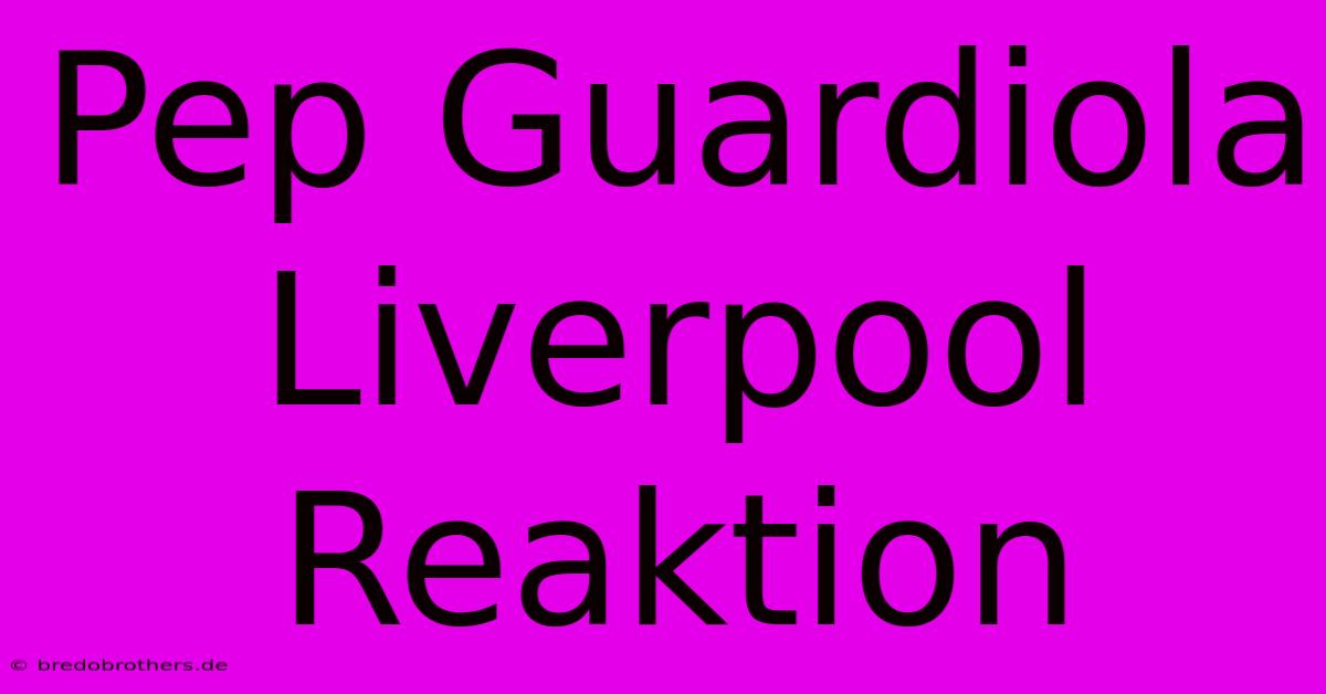 Pep Guardiola Liverpool Reaktion