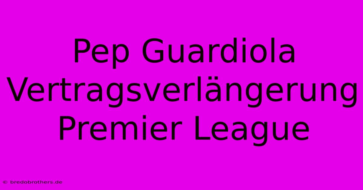 Pep Guardiola Vertragsverlängerung Premier League