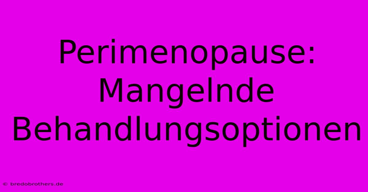 Perimenopause:  Mangelnde Behandlungsoptionen