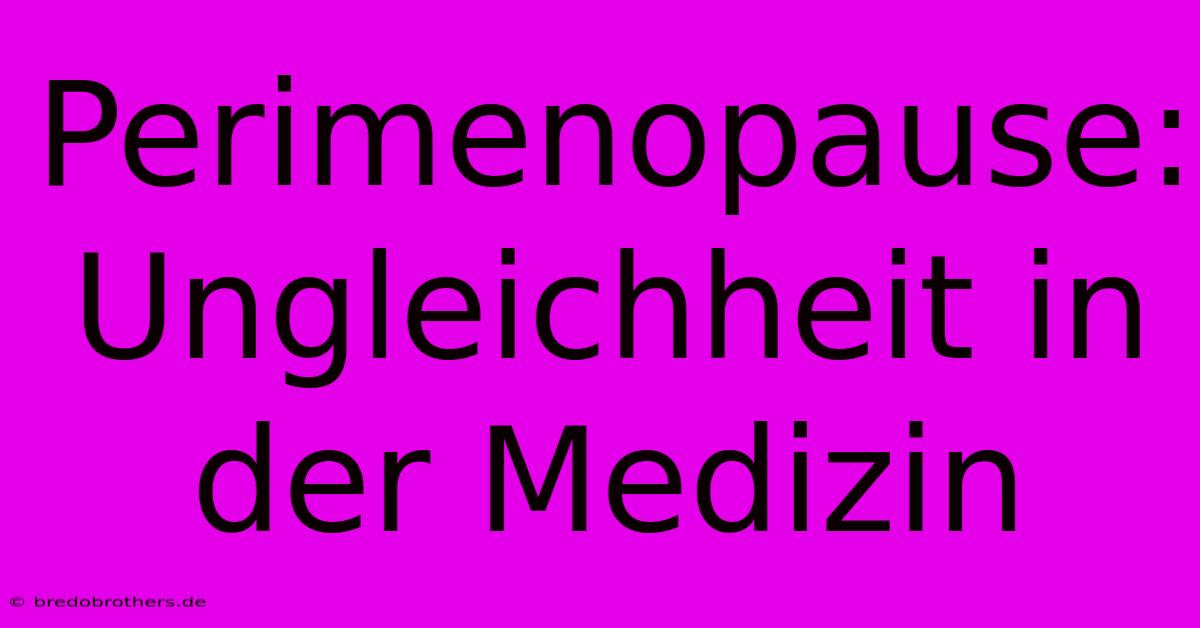 Perimenopause: Ungleichheit In Der Medizin