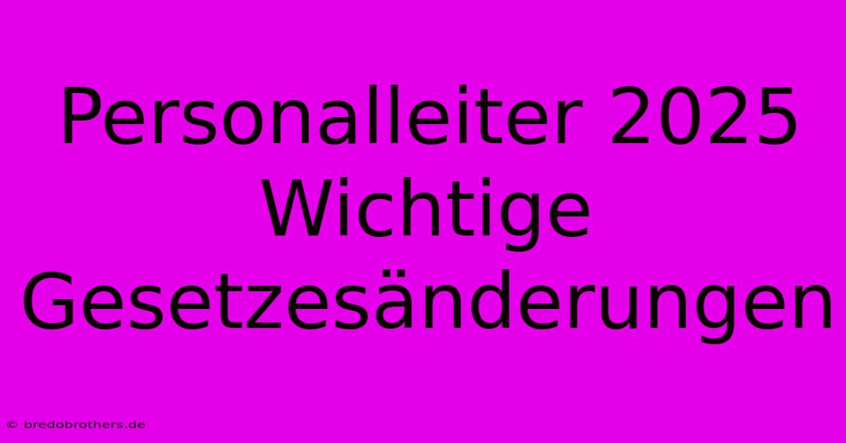 Personalleiter 2025 Wichtige Gesetzesänderungen