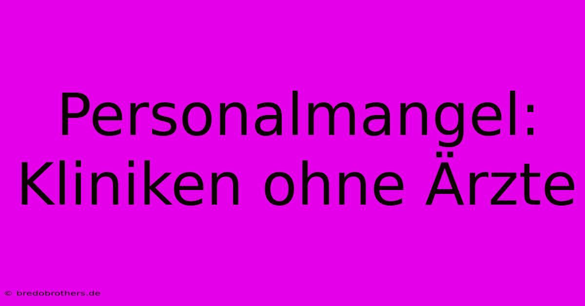 Personalmangel: Kliniken Ohne Ärzte