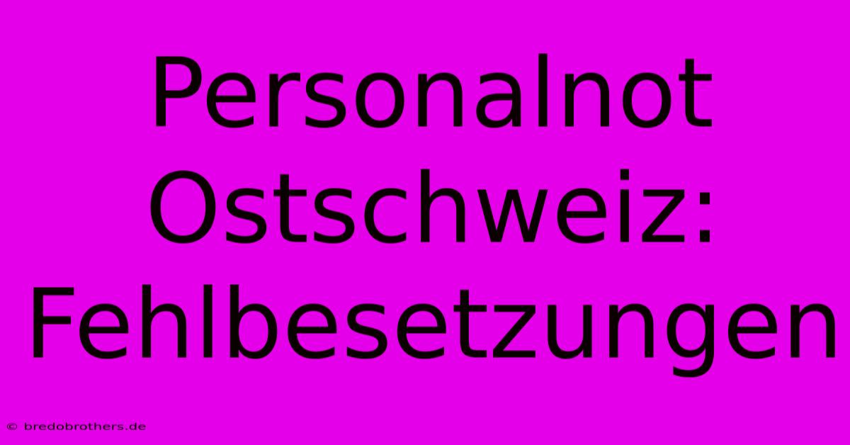 Personalnot Ostschweiz: Fehlbesetzungen