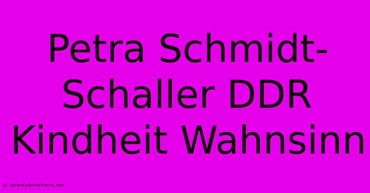 Petra Schmidt-Schaller DDR Kindheit Wahnsinn