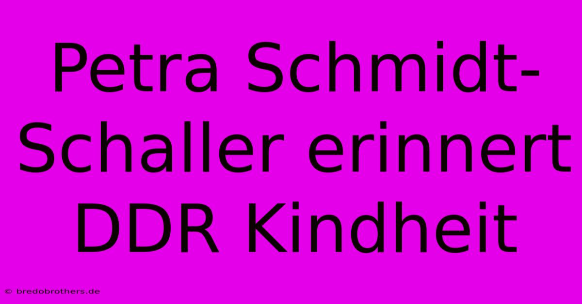 Petra Schmidt-Schaller Erinnert DDR Kindheit