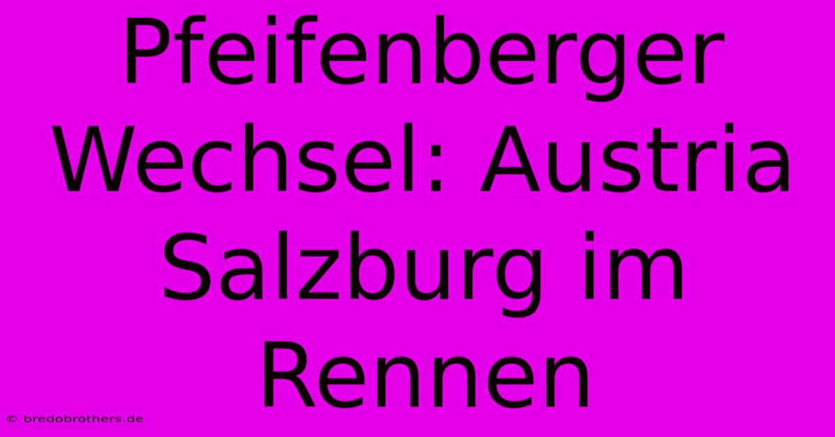 Pfeifenberger Wechsel: Austria Salzburg Im Rennen