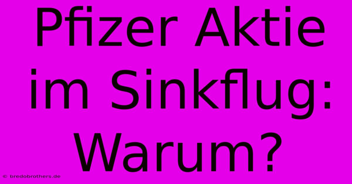 Pfizer Aktie Im Sinkflug: Warum?