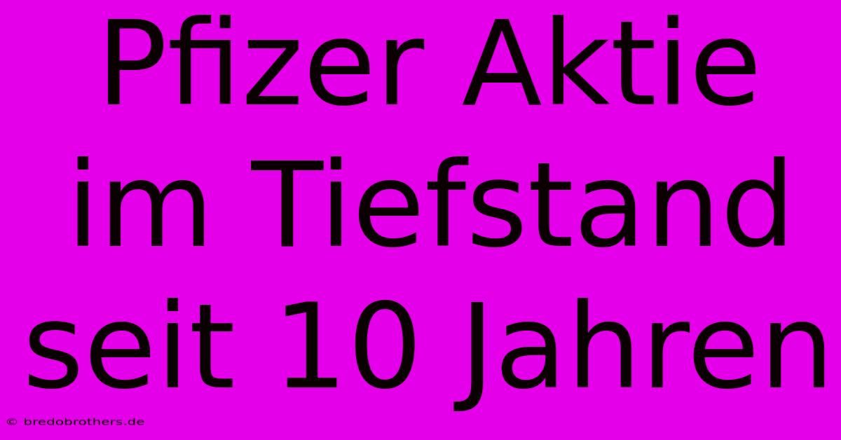 Pfizer Aktie Im Tiefstand Seit 10 Jahren