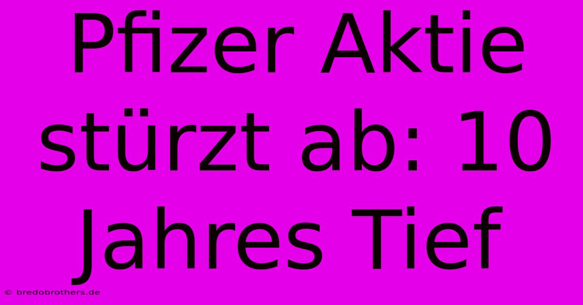 Pfizer Aktie Stürzt Ab: 10 Jahres Tief