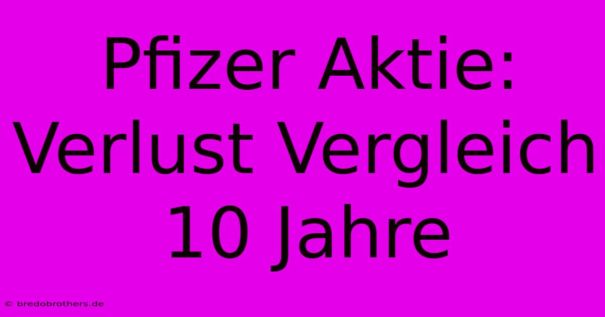 Pfizer Aktie:  Verlust Vergleich 10 Jahre