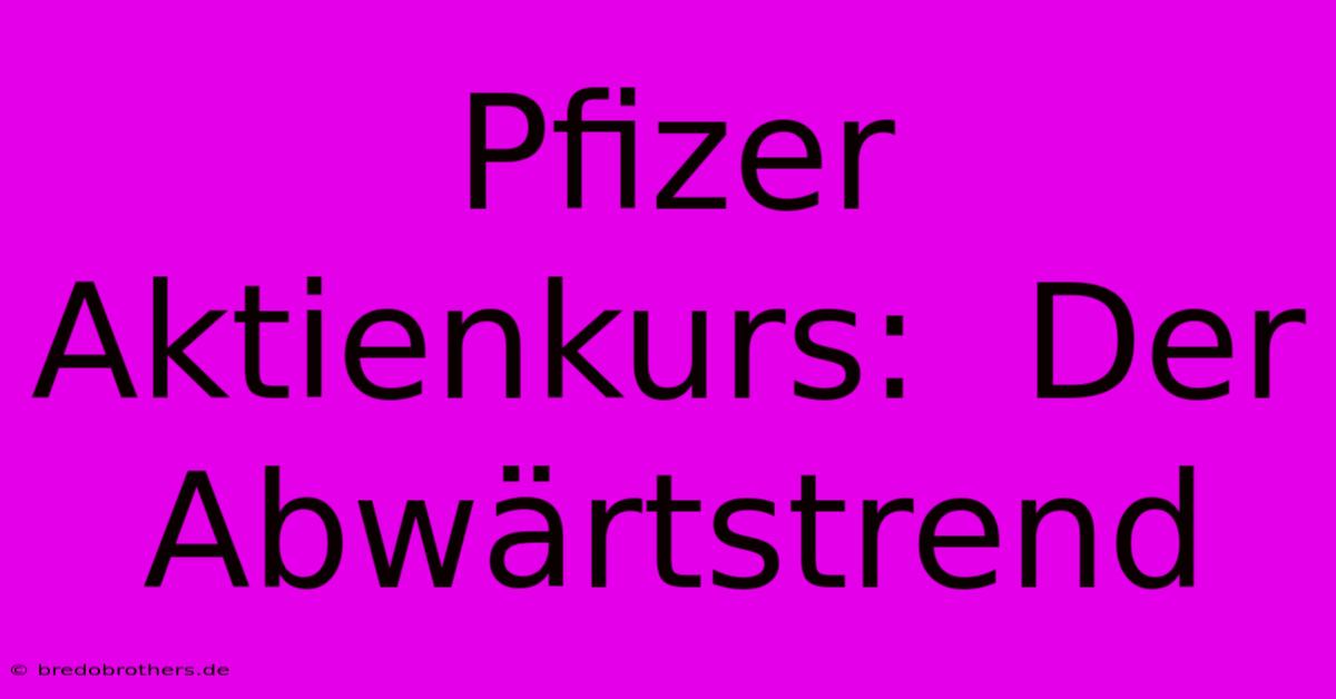 Pfizer Aktienkurs:  Der Abwärtstrend